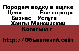 Породам водку в ящике › Цена ­ 950 - Все города Бизнес » Услуги   . Ханты-Мансийский,Когалым г.